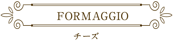 FORMAGGIO　チーズ